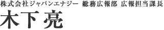株式会社ジャパンエナジー　総務広報部　広報担当課長　木下亮