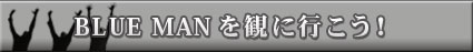 BLUE MANを観に行こう!