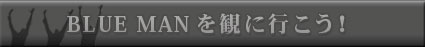 BLUE MANを観に行こう!