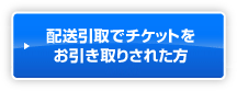 配送引取でチケットをお引き取りされた方