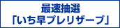 最速抽選「いち早プレリザーブ」