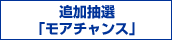 追加抽選「モアチャンス」