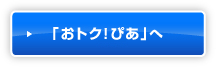 「おトク！ぴあ」へ