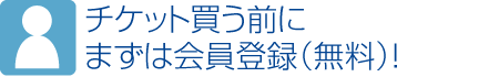 チケット買う前にまずは会員登録（無料）！