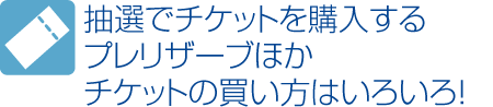 抽選でチケットを購入するプレリザーブほかチケットの買い方はいろいろ！